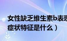 女性缺乏维生素b表现（女性维生素b缺乏的症状特征是什么）