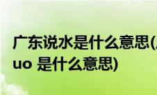 广东说水是什么意思(广州话 ldquo 抽水 rdquo 是什么意思)