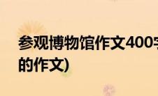 参观博物馆作文400字左右(参观随州博物馆的作文)