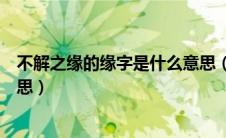 不解之缘的缘字是什么意思（不解之缘的缘字具体是什么意思）