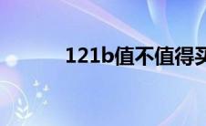 121b值不值得买(121b怎么样)