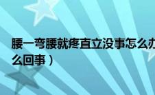 腰一弯腰就疼直立没事怎么办（腰一弯腰就疼直立没事是怎么回事）