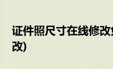 证件照尺寸在线修改免费(证件照尺寸在线修改)