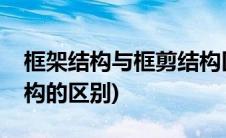 框架结构与框剪结构区别(框剪结构和框架结构的区别)