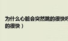 为什么心脏会突然跳的很快呼吸困难（为什么心脏会突然跳的很快）