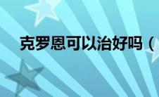 克罗恩可以治好吗（克罗恩可以治好吗）
