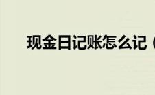 现金日记账怎么记（现金日记账样本）