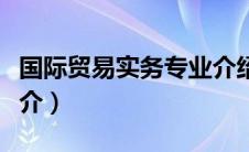 国际贸易实务专业介绍（国际贸易实务专业简介）