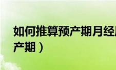 如何推算预产期月经周期45天（如何推算预产期）