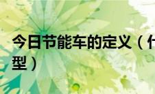 今日节能车的定义（什么样的车才属于节能车型）