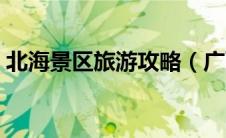 北海景区旅游攻略（广西北海旅游实用攻略）