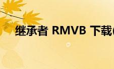 继承者 RMVB 下载(女继承者迅雷下载)