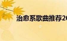 治愈系歌曲推荐2022(治愈系歌曲)