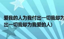 爱我的人为我付出一切我却为我爱的人流泪(爱我的人为我付出一切我却为我爱的人)