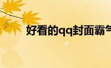 好看的qq封面霸气(好看的qq封面)