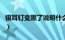 银耳钉变黑了说明什么（银耳钉变黑了的原因）