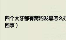 四个大牙都有窝沟发黑怎么办（四个大牙都有窝沟发黑怎么回事）