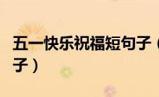 五一快乐祝福短句子（关于五一快乐祝福短句子）