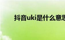 抖音uki是什么意思（抖音uki解释）