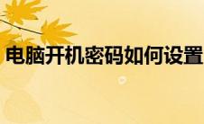 电脑开机密码如何设置（开机密码如何设置）