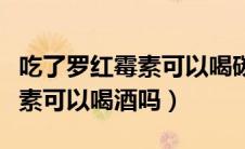 吃了罗红霉素可以喝碳酸饮料吗（吃了罗红霉素可以喝酒吗）