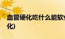 血管硬化吃什么能软化(血管硬化吃什么能软化)