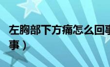左胸部下方痛怎么回事（左胸部下方疼怎么回事）