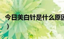 今日美白针是什么原因引起的（美白针是什么）