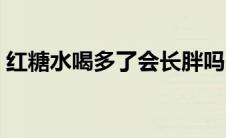 红糖水喝多了会长胖吗（水喝多了会长胖吗）