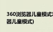 360浏览器儿童模式怎么设置时间(360浏览器儿童模式)