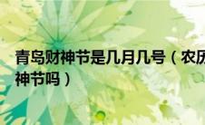 青岛财神节是几月几号（农历七月二十二就是青岛民间的财神节吗）