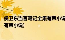 侯卫东当官笔记全集有声小说阿陈下载(侯卫东当官笔记全集有声小说)