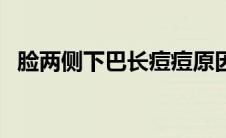 脸两侧下巴长痘痘原因（下巴长痘痘原因）