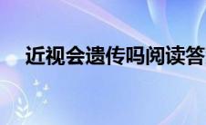 近视会遗传吗阅读答案（近视会遗传吗）