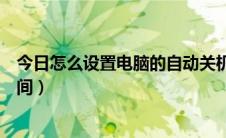 今日怎么设置电脑的自动关机（怎么设置电脑的自动关机时间）
