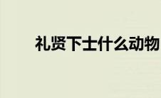 礼贤下士什么动物(礼贤下士的典故)