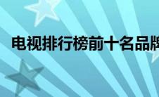 电视排行榜前十名品牌有哪些(电视排行榜)