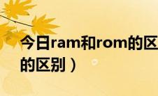 今日ram和rom的区别是什么（ram和rom的区别）