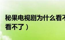 秘果电视剧为什么看不了（为什么秘果电视剧看不了）
