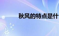 秋风的特点是什么(秋风的特点)