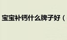 宝宝补钙什么牌子好（婴儿补钙什么牌子好）