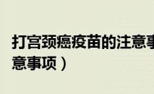 打宫颈癌疫苗的注意事项（打宫颈癌疫苗的注意事项）
