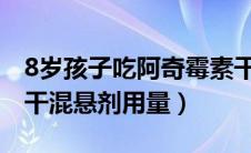 8岁孩子吃阿奇霉素干混悬剂用量（阿奇霉素干混悬剂用量）