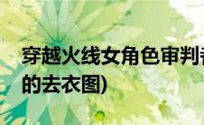 穿越火线女角色审判者(穿越火线零跟审判者的去衣图)