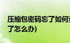 压缩包密码忘了如何查看文件(压缩包密码忘了怎么办)