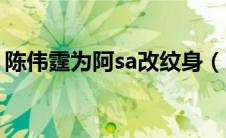 陈伟霆为阿sa改纹身（陈伟霆为阿sa改纹身）