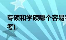 专硕和学硕哪个容易考过(专硕和学硕哪个好考)