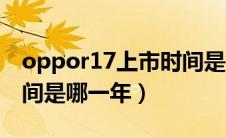 oppor17上市时间是哪年（oppor17上市时间是哪一年）