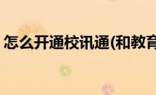 怎么开通校讯通(和教育校讯通平台如何办理)