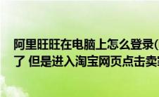 阿里旺旺在电脑上怎么登录(电脑已经安装阿里旺旺 也登录了 但是进入淘宝网页点击卖家旺旺)